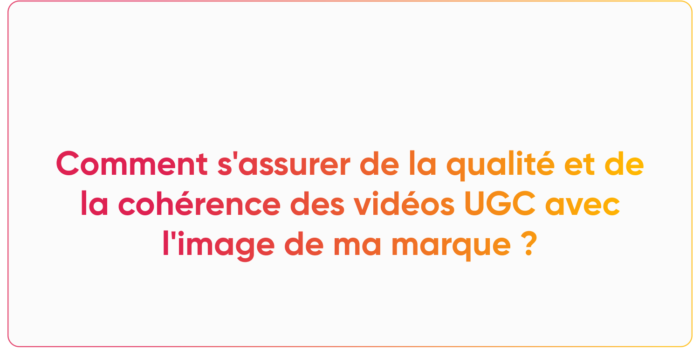 Comment s'assurer de la qualité et de la cohérence des vidéos UGC avec l'image de ma marque ?