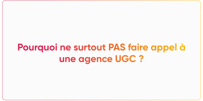 Pourquoi ne surtout PAS faire appel à une agence UGC ?